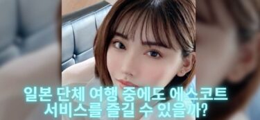 일본 단체 여행 중에도 에스코트 서비스를 즐길 수 있을까?
