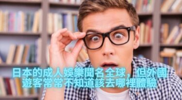 日本的成人娛樂聞名全球，但外國遊客常常不知道該去哪裡體驗