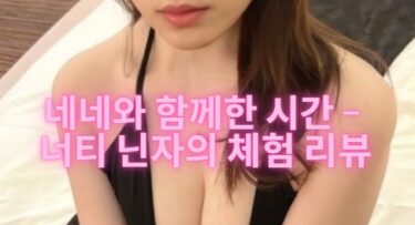 네네와 함께한 시간 – 너티 닌자의 체험 리뷰