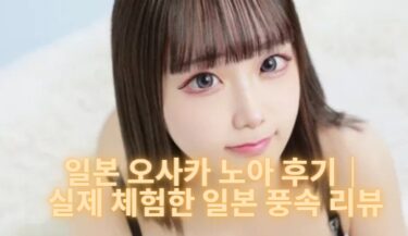 일본 오사카 노아 후기｜실제 체험한 일본 풍속 리뷰