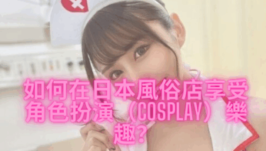 【外國人OK】在日本風俗店玩 Cosplay？這樣最有趣又安心！