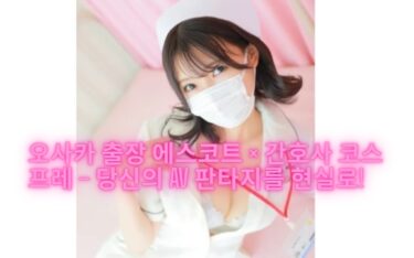 오사카 출장 에스코트 × 간호사 코스프레 – 당신의 AV 판타지를 현실로!