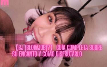 【BJ (Blowjob)?】Guía completa sobre su encanto y cómo disfrutarlo