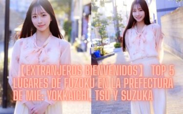 【Extranjeros Bienvenidos】Top 5 Lugares de Fuzoku en la Prefectura de Mie: Yokkaichi, Tsu y Suzuka