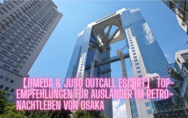 【Umeda & Juso Outcall Escort】Top-Empfehlungen für Ausländer im Retro-Nachtleben von Osaka