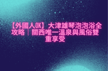 【外国人OK】大津雄琴泡泡浴全攻略｜关西唯一温泉与风俗双重享受