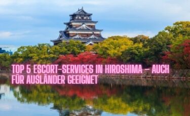Top 5 Escort-Services in Hiroshima – Auch für Ausländer geeignet
