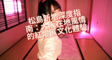 松岛新地深度指南：大阪在地风情的红灯区文化体验